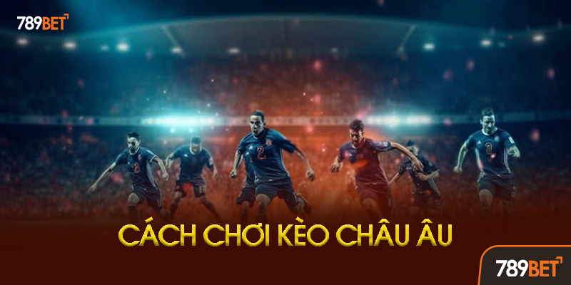 Kèo Châu Âu 789bet - Hướng Dẫn Toàn Tập Từ A-Z Cho Người Mới Bắt Đầu 2 Chiến Thuật Chơi Kèo Châu Âu Hiệu Quả
